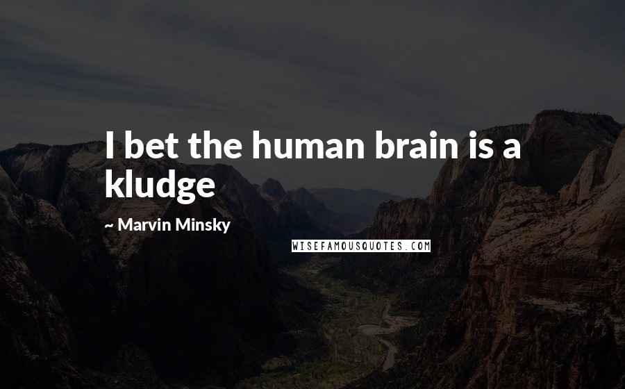 Marvin Minsky Quotes: I bet the human brain is a kludge