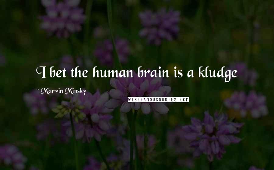 Marvin Minsky Quotes: I bet the human brain is a kludge