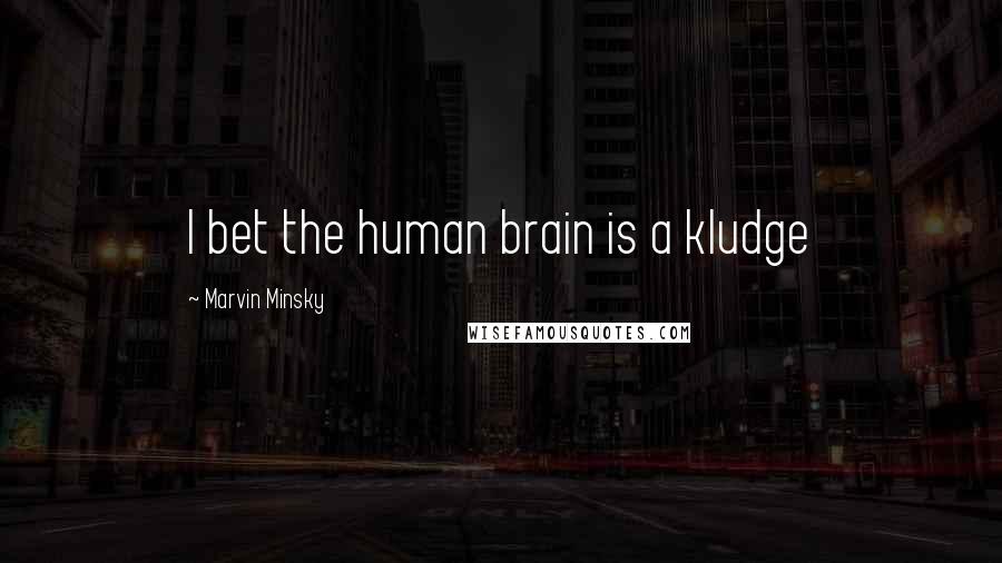 Marvin Minsky Quotes: I bet the human brain is a kludge