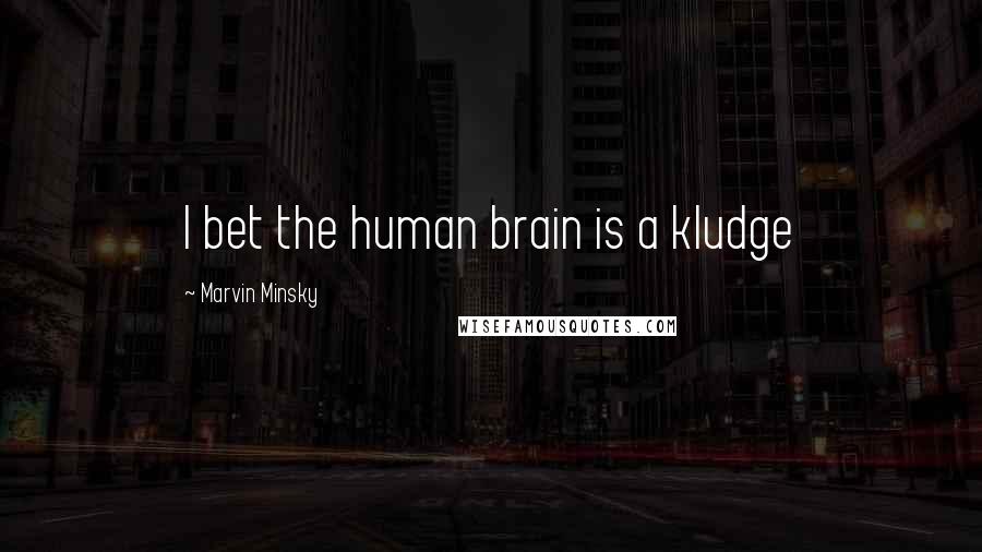 Marvin Minsky Quotes: I bet the human brain is a kludge