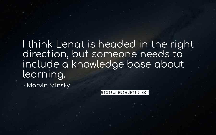 Marvin Minsky Quotes: I think Lenat is headed in the right direction, but someone needs to include a knowledge base about learning.