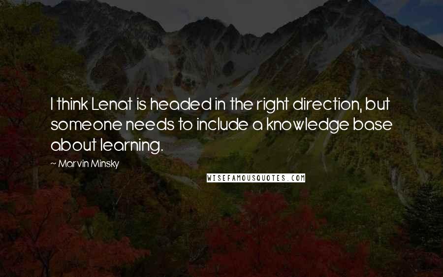Marvin Minsky Quotes: I think Lenat is headed in the right direction, but someone needs to include a knowledge base about learning.