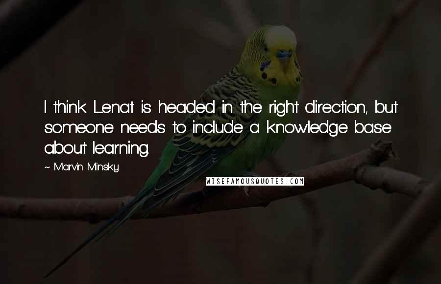 Marvin Minsky Quotes: I think Lenat is headed in the right direction, but someone needs to include a knowledge base about learning.