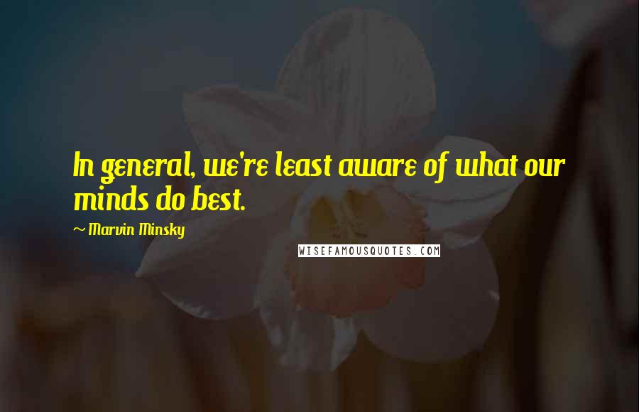 Marvin Minsky Quotes: In general, we're least aware of what our minds do best.