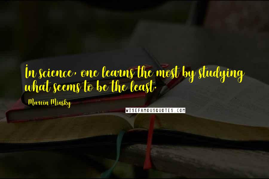 Marvin Minsky Quotes: In science, one learns the most by studying what seems to be the least.
