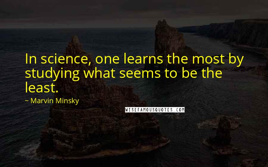 Marvin Minsky Quotes: In science, one learns the most by studying what seems to be the least.