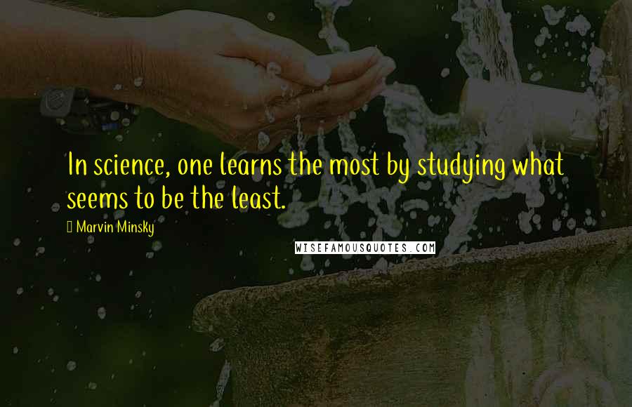 Marvin Minsky Quotes: In science, one learns the most by studying what seems to be the least.