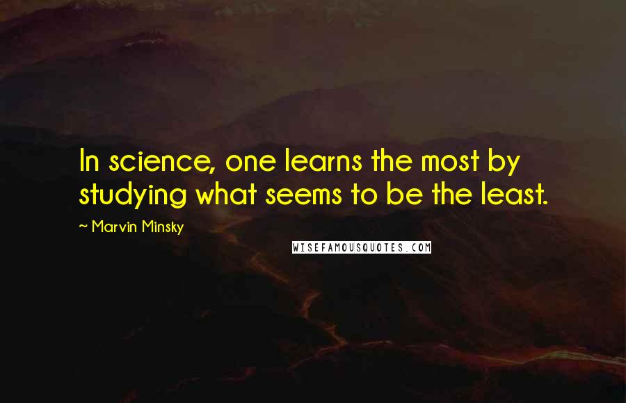 Marvin Minsky Quotes: In science, one learns the most by studying what seems to be the least.