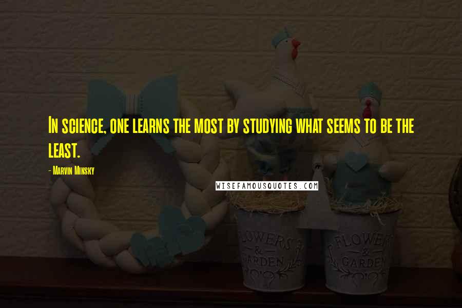 Marvin Minsky Quotes: In science, one learns the most by studying what seems to be the least.