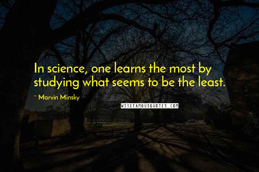 Marvin Minsky Quotes: In science, one learns the most by studying what seems to be the least.