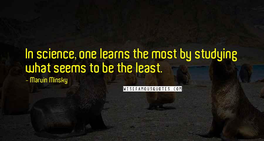 Marvin Minsky Quotes: In science, one learns the most by studying what seems to be the least.