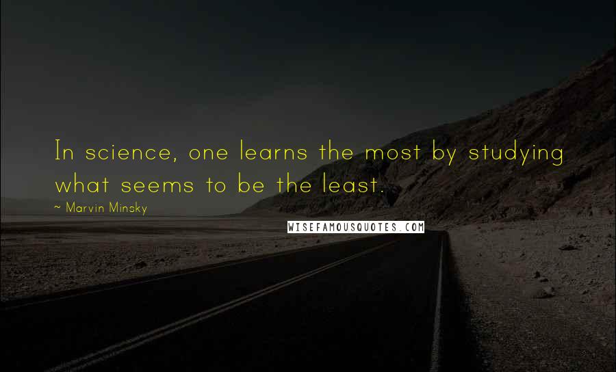 Marvin Minsky Quotes: In science, one learns the most by studying what seems to be the least.