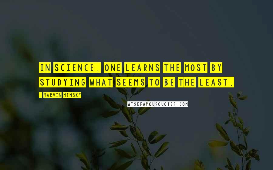 Marvin Minsky Quotes: In science, one learns the most by studying what seems to be the least.