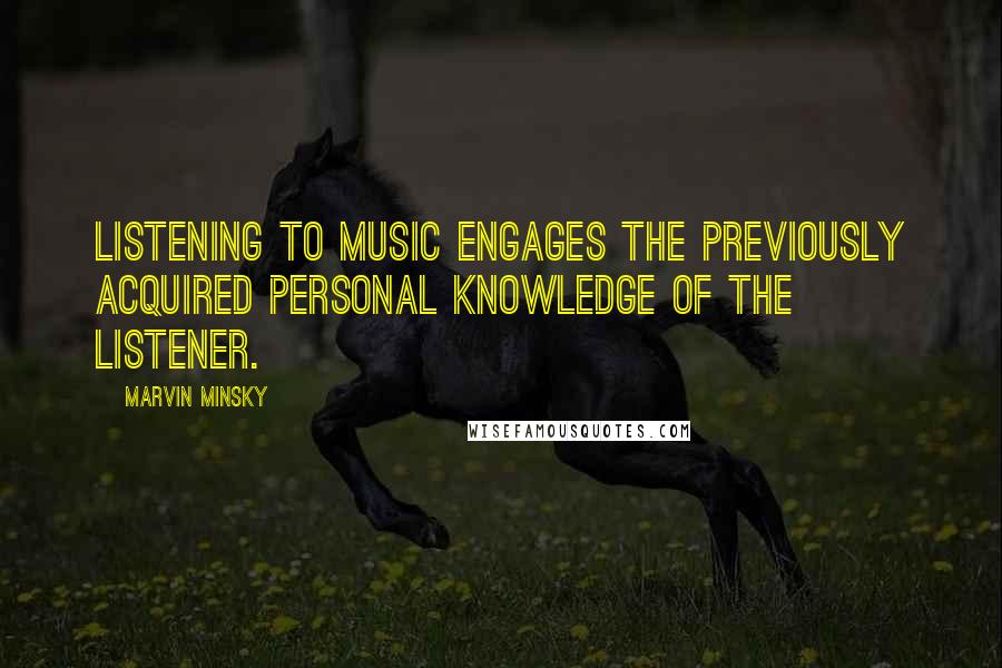 Marvin Minsky Quotes: Listening to music engages the previously acquired personal knowledge of the listener.