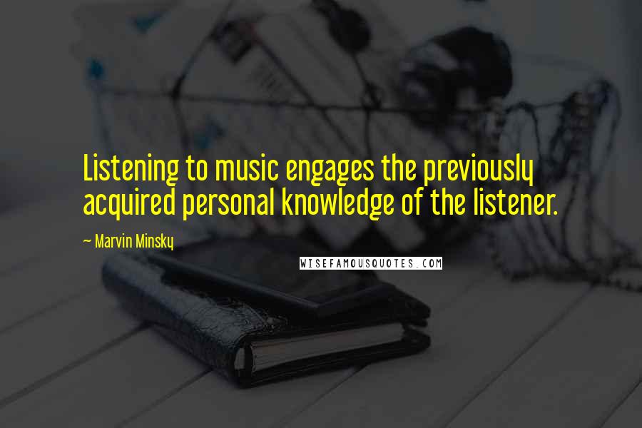 Marvin Minsky Quotes: Listening to music engages the previously acquired personal knowledge of the listener.