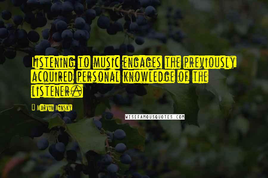 Marvin Minsky Quotes: Listening to music engages the previously acquired personal knowledge of the listener.