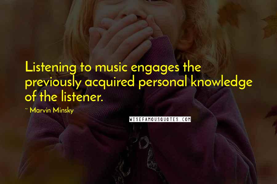 Marvin Minsky Quotes: Listening to music engages the previously acquired personal knowledge of the listener.