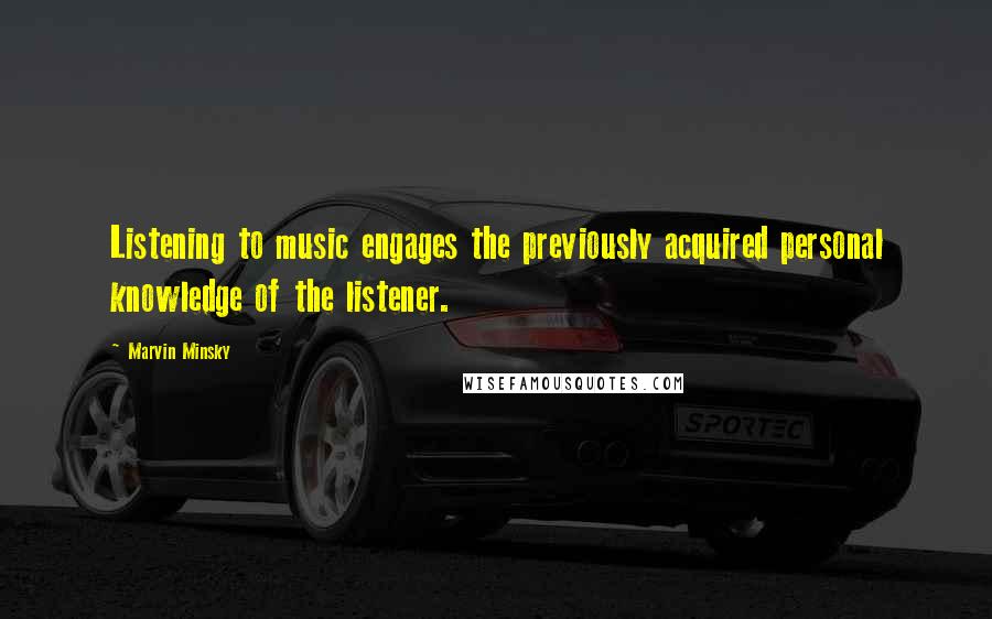 Marvin Minsky Quotes: Listening to music engages the previously acquired personal knowledge of the listener.