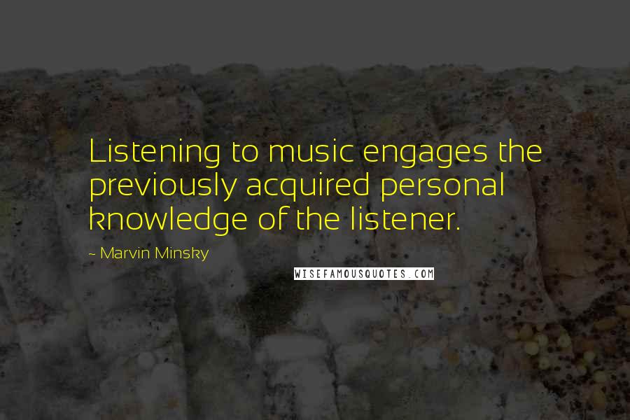 Marvin Minsky Quotes: Listening to music engages the previously acquired personal knowledge of the listener.