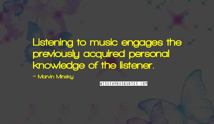 Marvin Minsky Quotes: Listening to music engages the previously acquired personal knowledge of the listener.