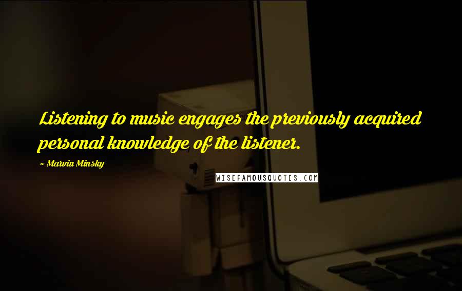 Marvin Minsky Quotes: Listening to music engages the previously acquired personal knowledge of the listener.