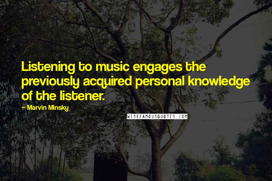 Marvin Minsky Quotes: Listening to music engages the previously acquired personal knowledge of the listener.