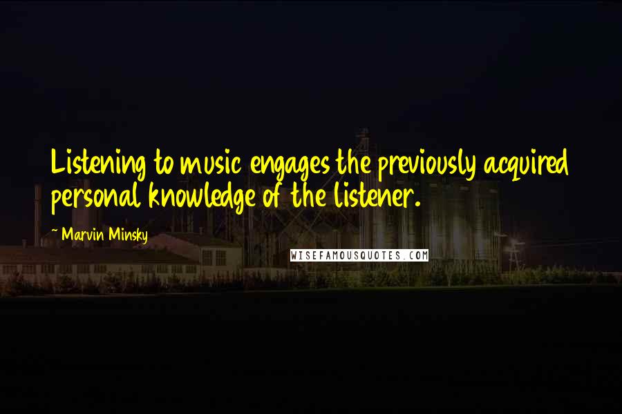 Marvin Minsky Quotes: Listening to music engages the previously acquired personal knowledge of the listener.