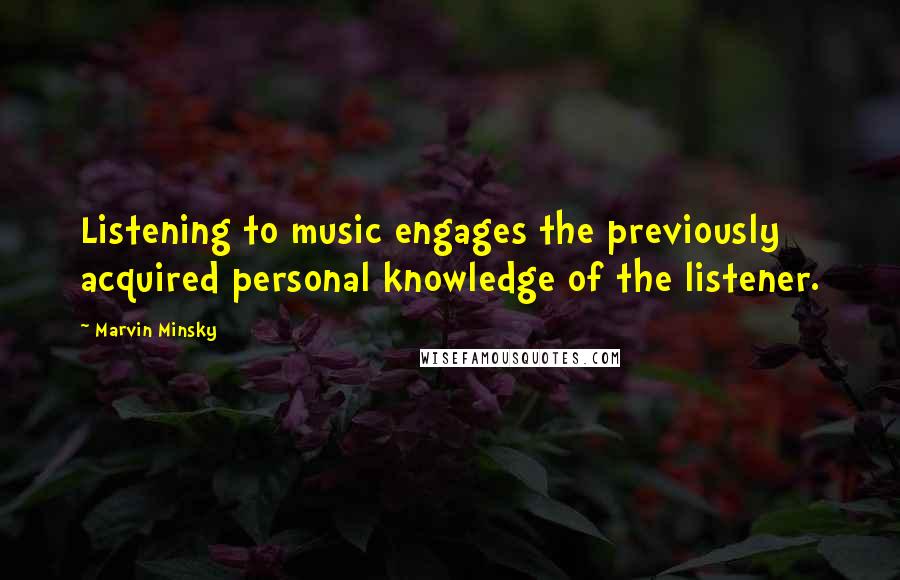 Marvin Minsky Quotes: Listening to music engages the previously acquired personal knowledge of the listener.