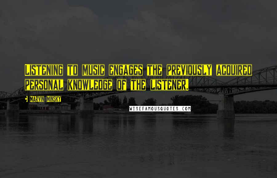 Marvin Minsky Quotes: Listening to music engages the previously acquired personal knowledge of the listener.