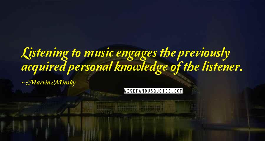 Marvin Minsky Quotes: Listening to music engages the previously acquired personal knowledge of the listener.