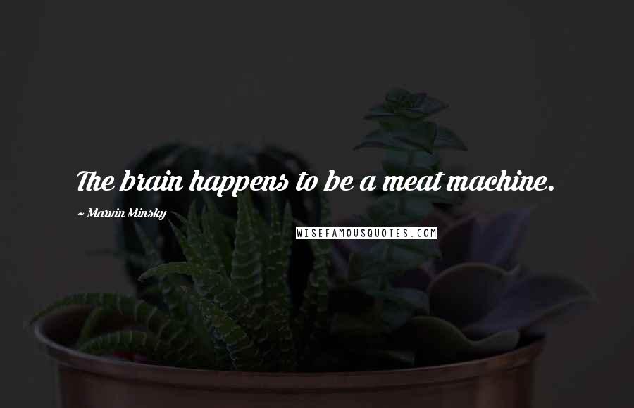 Marvin Minsky Quotes: The brain happens to be a meat machine.
