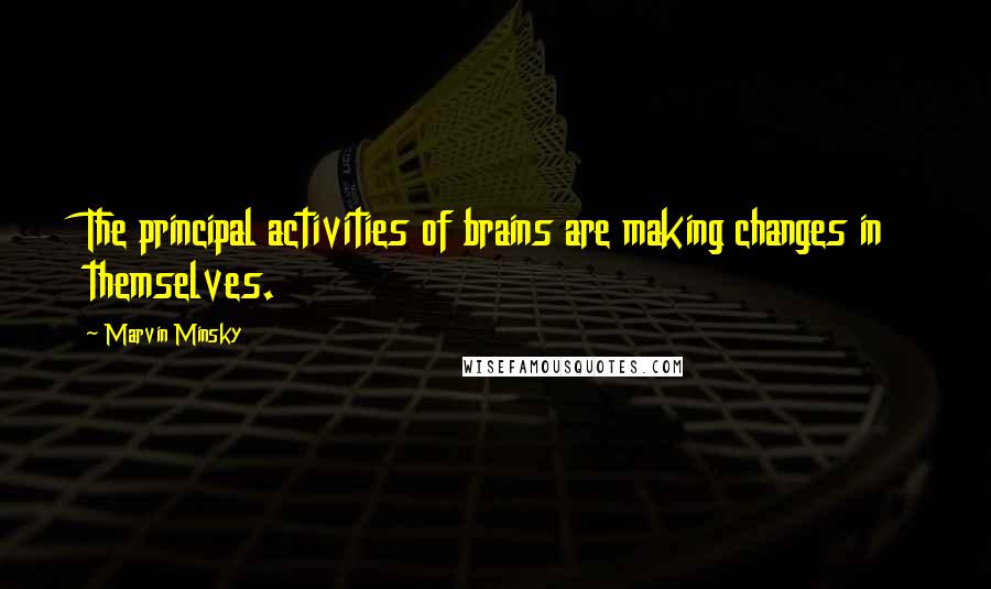 Marvin Minsky Quotes: The principal activities of brains are making changes in themselves.