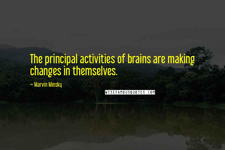 Marvin Minsky Quotes: The principal activities of brains are making changes in themselves.