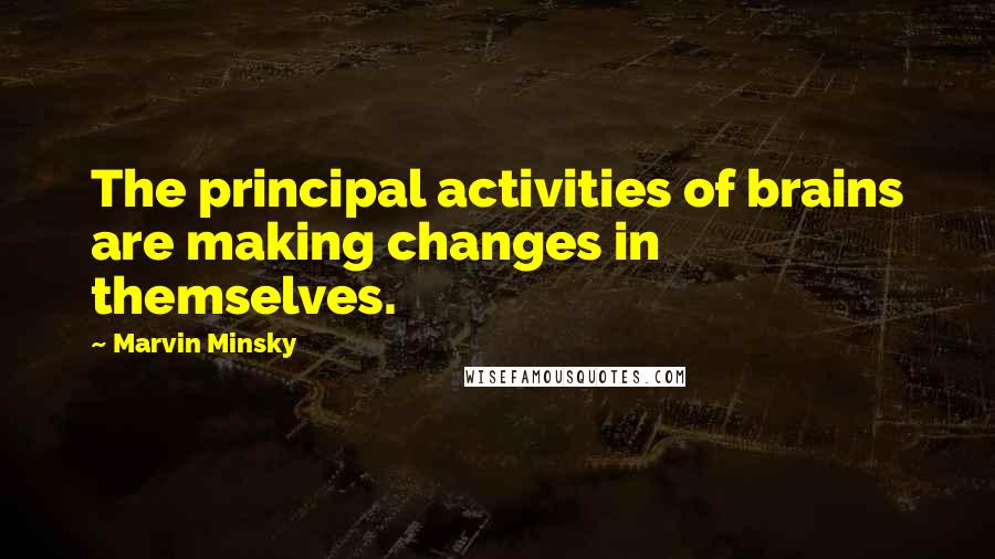 Marvin Minsky Quotes: The principal activities of brains are making changes in themselves.