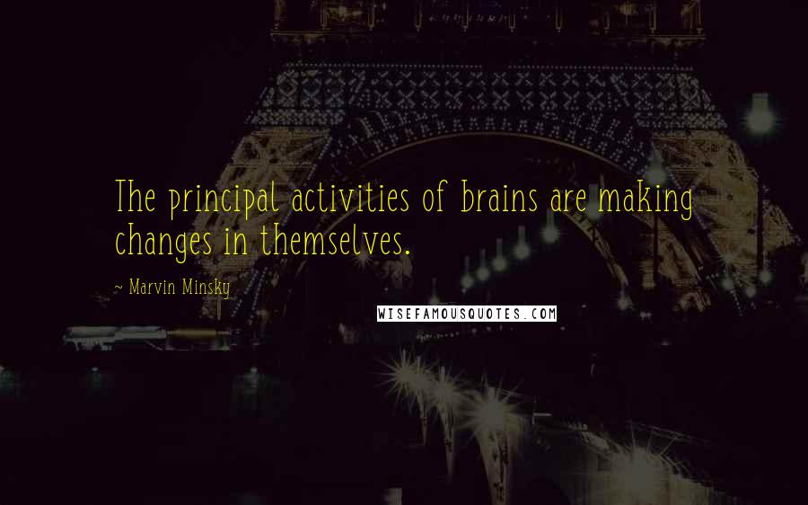 Marvin Minsky Quotes: The principal activities of brains are making changes in themselves.