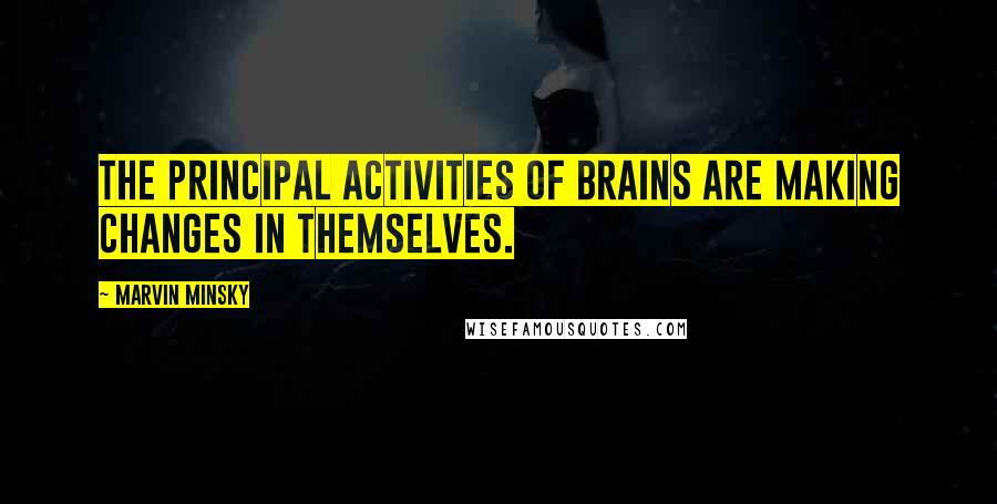Marvin Minsky Quotes: The principal activities of brains are making changes in themselves.