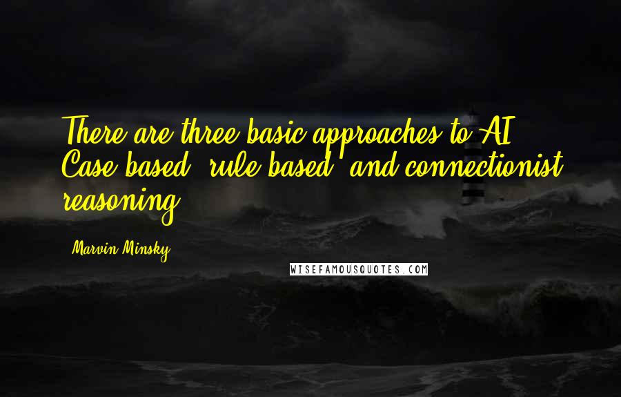Marvin Minsky Quotes: There are three basic approaches to AI: Case-based, rule-based, and connectionist reasoning.