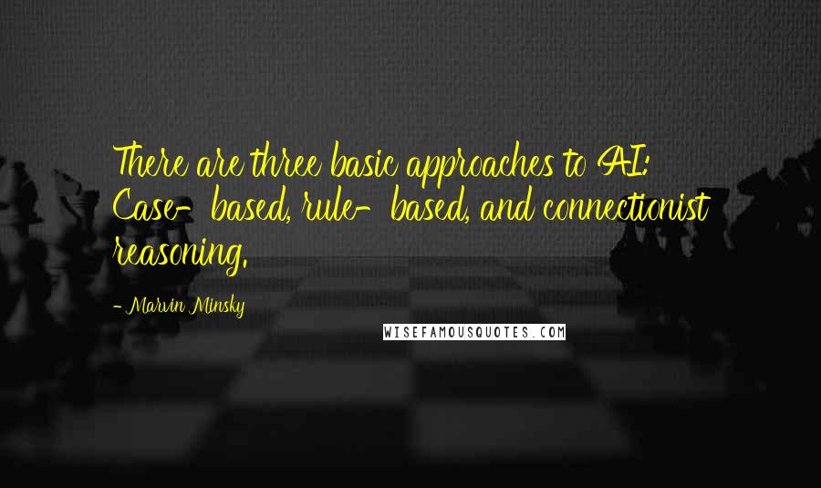 Marvin Minsky Quotes: There are three basic approaches to AI: Case-based, rule-based, and connectionist reasoning.