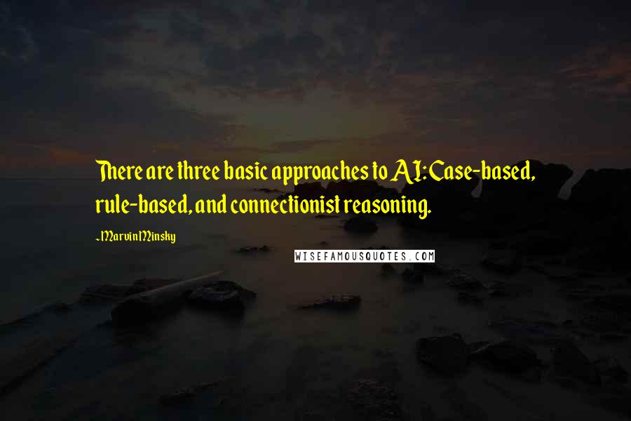 Marvin Minsky Quotes: There are three basic approaches to AI: Case-based, rule-based, and connectionist reasoning.