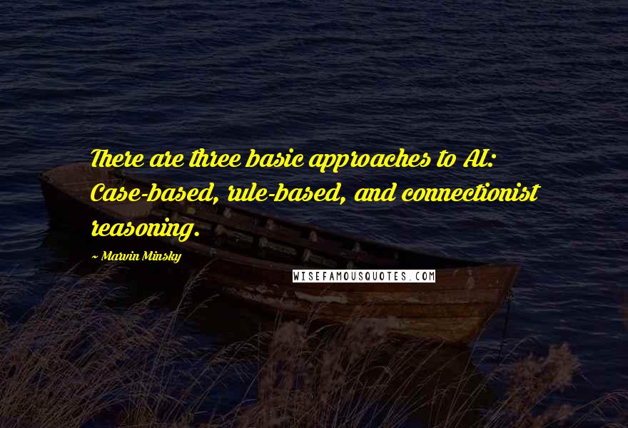 Marvin Minsky Quotes: There are three basic approaches to AI: Case-based, rule-based, and connectionist reasoning.