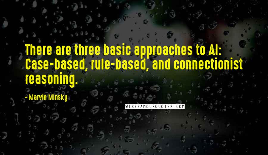 Marvin Minsky Quotes: There are three basic approaches to AI: Case-based, rule-based, and connectionist reasoning.