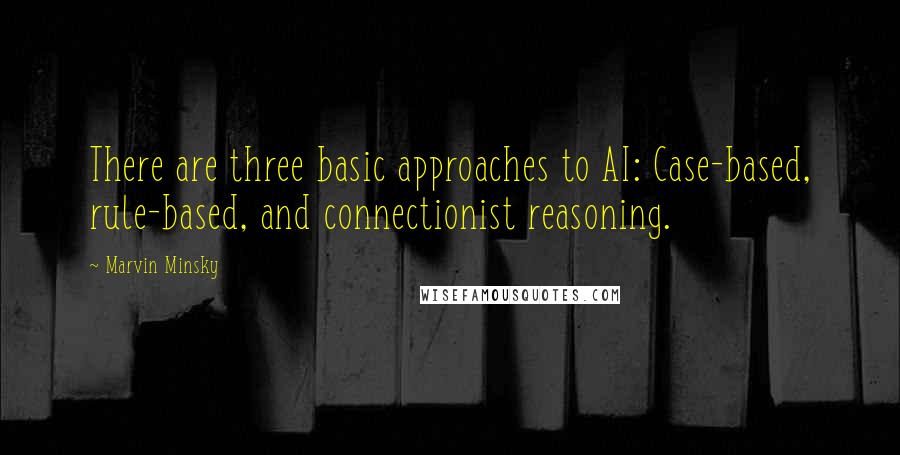 Marvin Minsky Quotes: There are three basic approaches to AI: Case-based, rule-based, and connectionist reasoning.