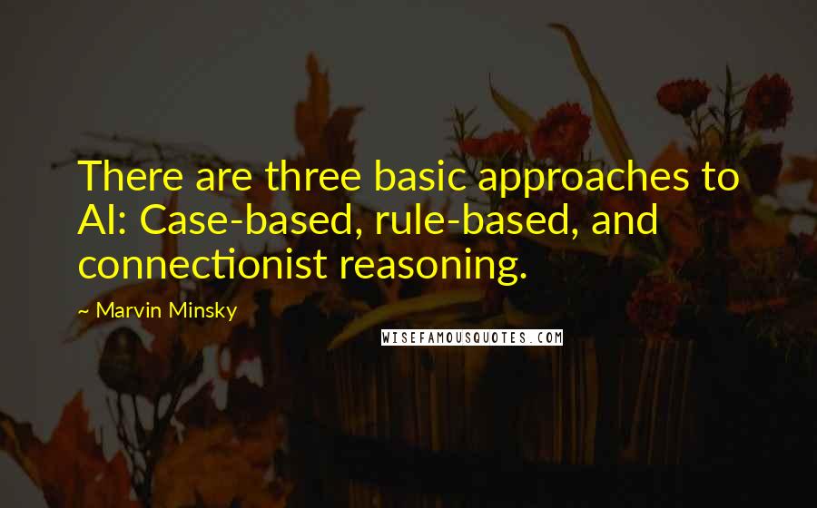 Marvin Minsky Quotes: There are three basic approaches to AI: Case-based, rule-based, and connectionist reasoning.