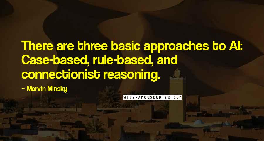 Marvin Minsky Quotes: There are three basic approaches to AI: Case-based, rule-based, and connectionist reasoning.