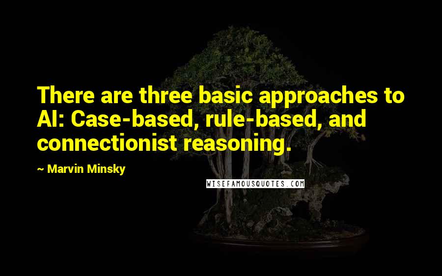 Marvin Minsky Quotes: There are three basic approaches to AI: Case-based, rule-based, and connectionist reasoning.