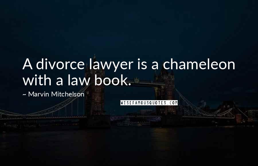 Marvin Mitchelson Quotes: A divorce lawyer is a chameleon with a law book.