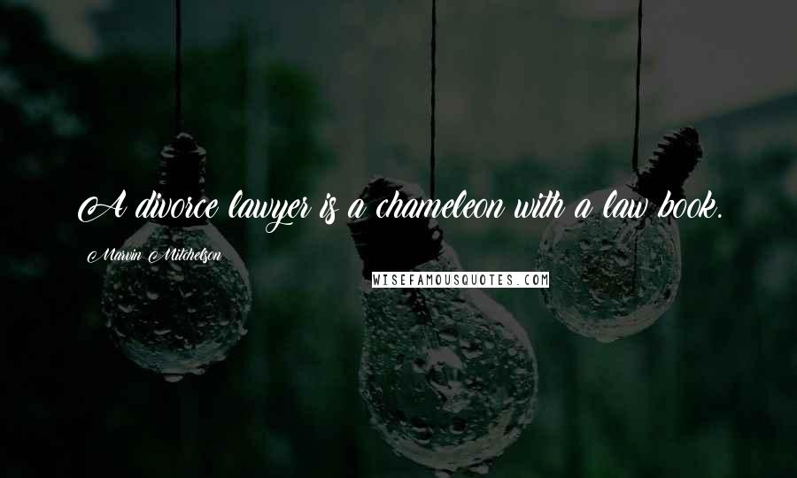 Marvin Mitchelson Quotes: A divorce lawyer is a chameleon with a law book.