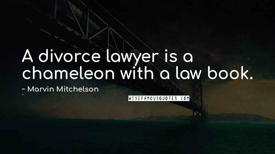 Marvin Mitchelson Quotes: A divorce lawyer is a chameleon with a law book.