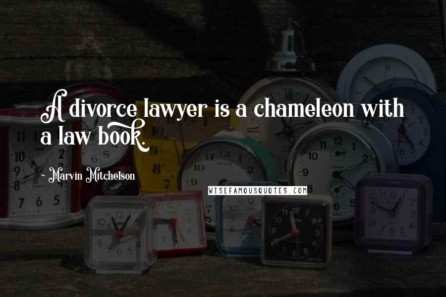 Marvin Mitchelson Quotes: A divorce lawyer is a chameleon with a law book.