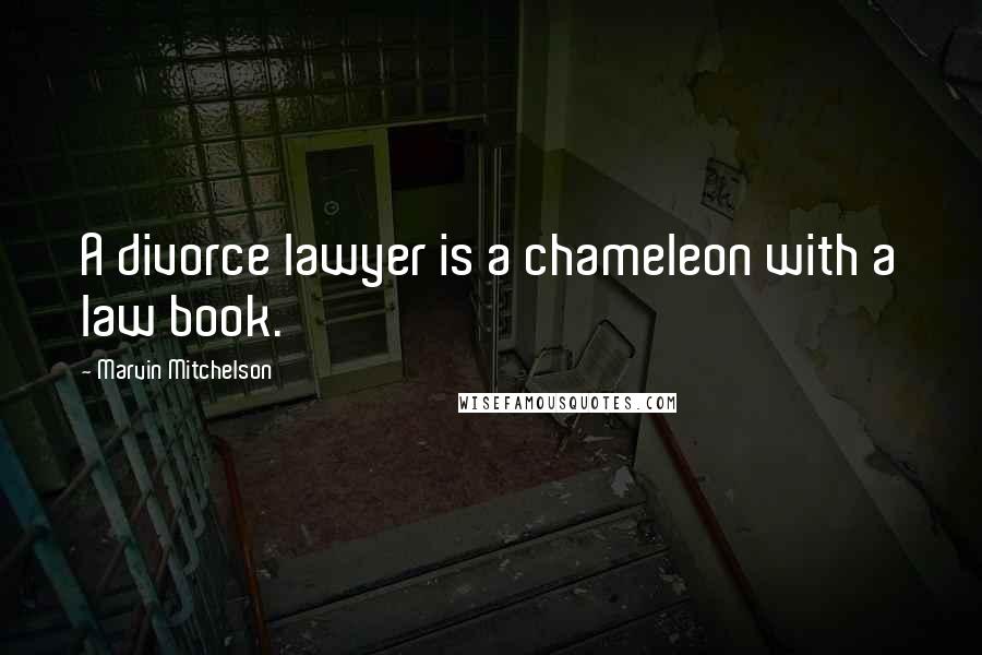 Marvin Mitchelson Quotes: A divorce lawyer is a chameleon with a law book.